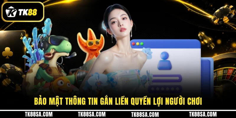 Bảo mật thông tin gắn liền quyền lợi người chơi