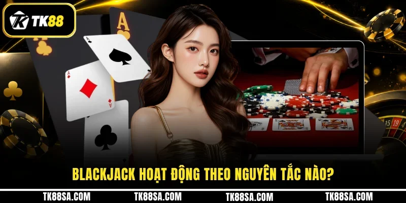 Blackjack hoạt động theo nguyên tắc nào?