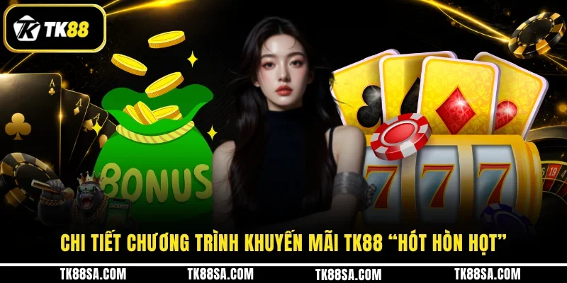 Chi tiết chương trình khuyến mãi TK88 “hót hòn họt”