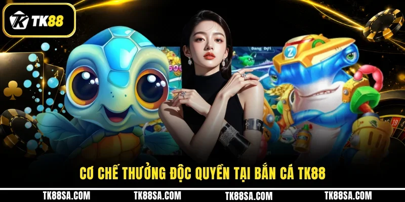 Cơ chế thưởng độc quyền tại Bắn cá TK88