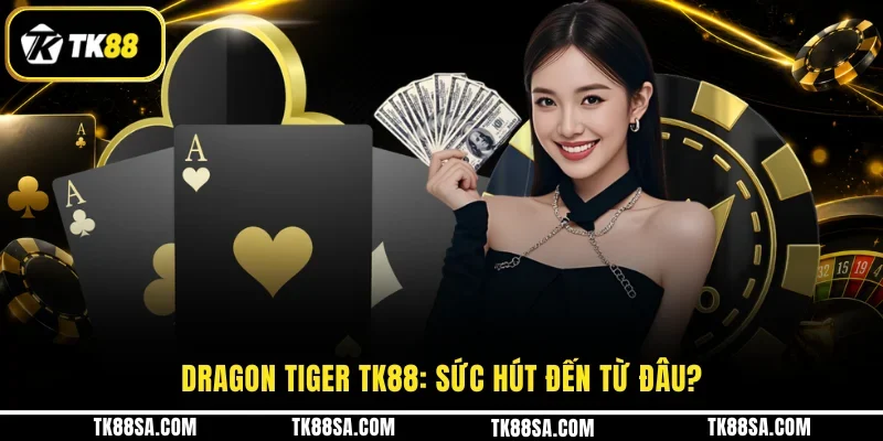 Dragon Tiger TK88: Sức hút đến từ đâu?