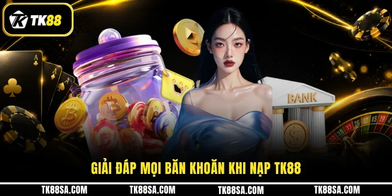 Giải đáp mọi băn khoăn khi nạp TK88Giải đáp mọi băn khoăn khi nạp TK88
