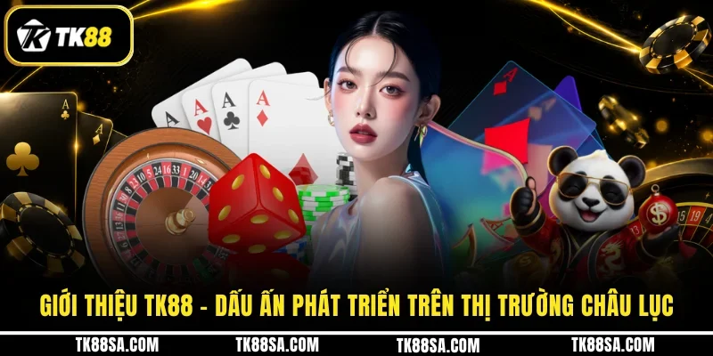 Giới thiệu TK88 - Dấu ấn phát triển trên thị trường châu lục