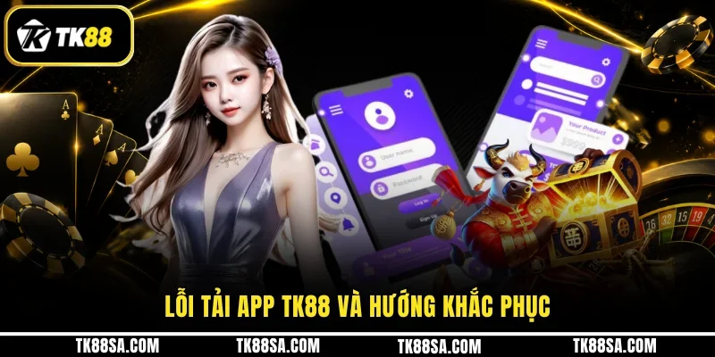Lỗi tải app TK88 và hướng khắc phục