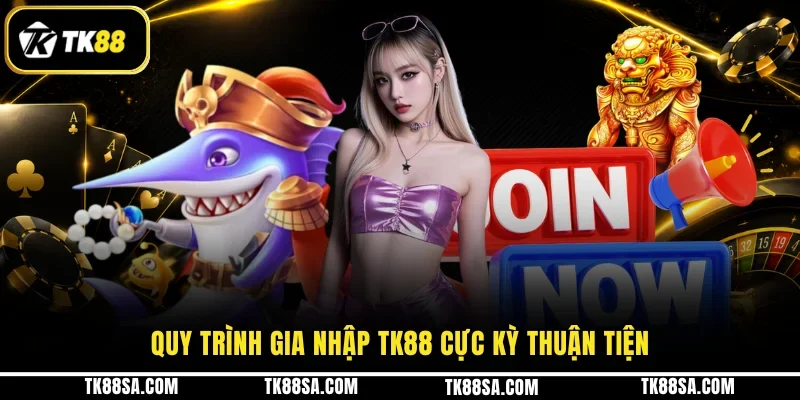 Quy trình gia nhập TK88 cực kỳ thuận tiện