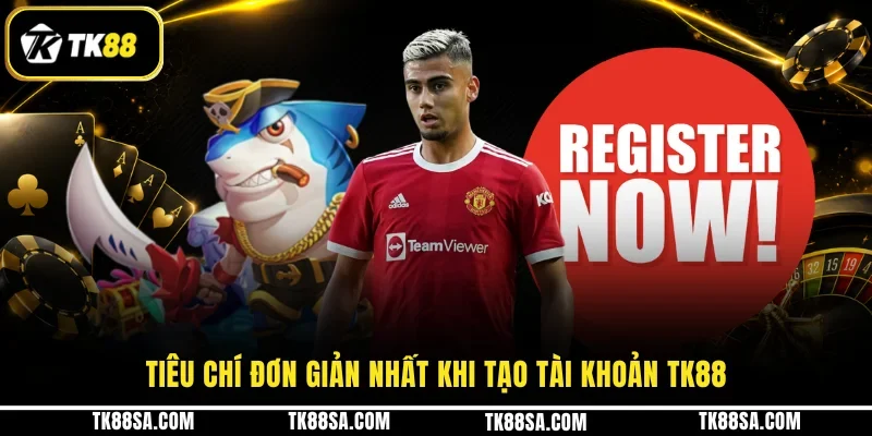 Tiêu chí đơn giản nhất khi tạo tài khoản TK88