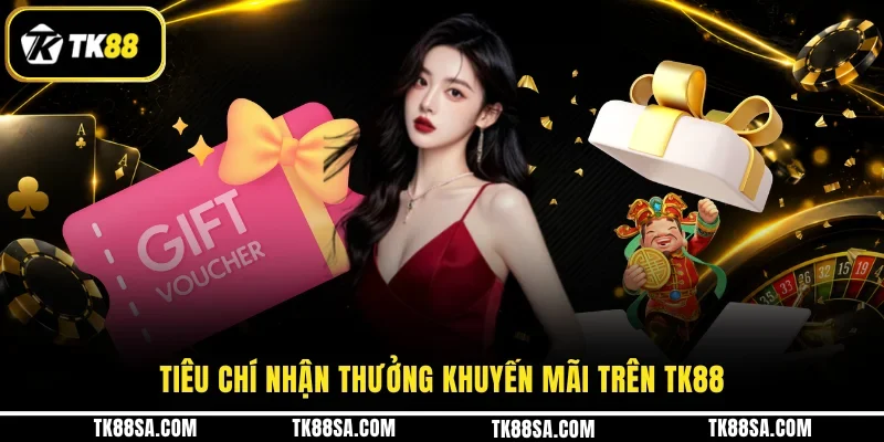 Tiêu chí nhận thưởng khuyến mãi trên TK88