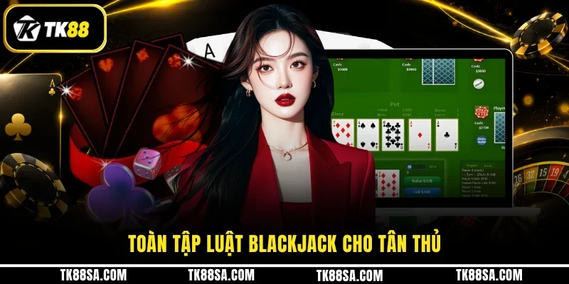 Toàn tập luật Blackjack cho tân thủ